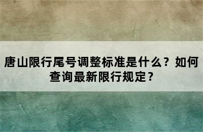 唐山限行尾号调整标准是什么？如何查询最新限行规定？