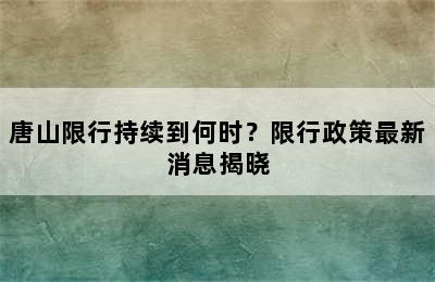 唐山限行持续到何时？限行政策最新消息揭晓
