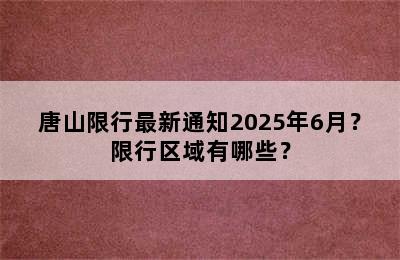 唐山限行最新通知2025年6月？限行区域有哪些？