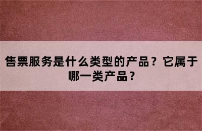 售票服务是什么类型的产品？它属于哪一类产品？