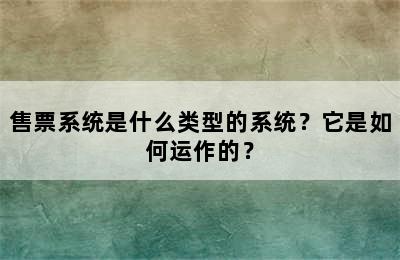 售票系统是什么类型的系统？它是如何运作的？