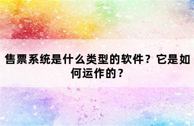 售票系统是什么类型的软件？它是如何运作的？