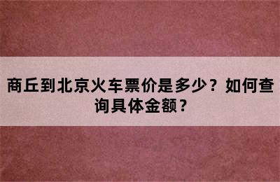 商丘到北京火车票价是多少？如何查询具体金额？