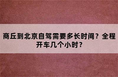 商丘到北京自驾需要多长时间？全程开车几个小时？
