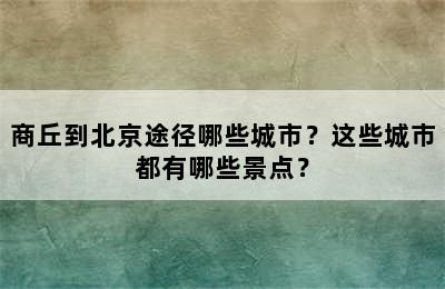 商丘到北京途径哪些城市？这些城市都有哪些景点？