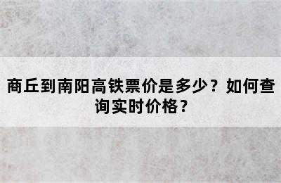 商丘到南阳高铁票价是多少？如何查询实时价格？