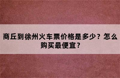 商丘到徐州火车票价格是多少？怎么购买最便宜？