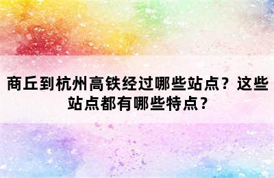 商丘到杭州高铁经过哪些站点？这些站点都有哪些特点？