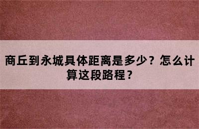 商丘到永城具体距离是多少？怎么计算这段路程？