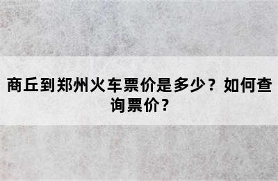 商丘到郑州火车票价是多少？如何查询票价？