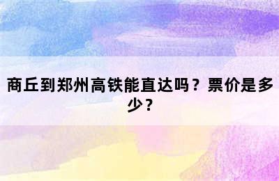 商丘到郑州高铁能直达吗？票价是多少？