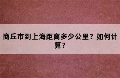 商丘市到上海距离多少公里？如何计算？