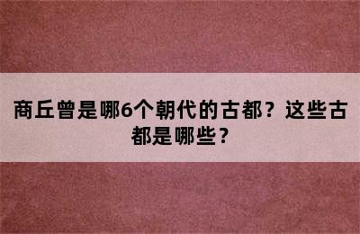 商丘曾是哪6个朝代的古都？这些古都是哪些？