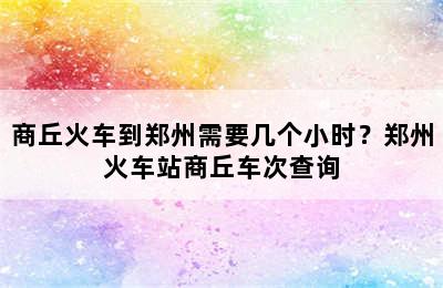 商丘火车到郑州需要几个小时？郑州火车站商丘车次查询