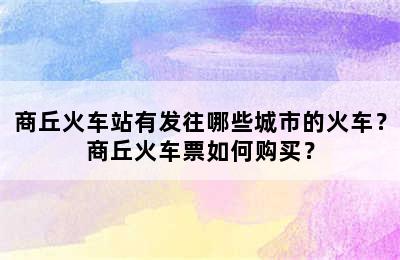 商丘火车站有发往哪些城市的火车？商丘火车票如何购买？