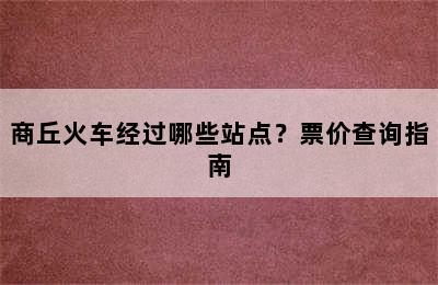 商丘火车经过哪些站点？票价查询指南