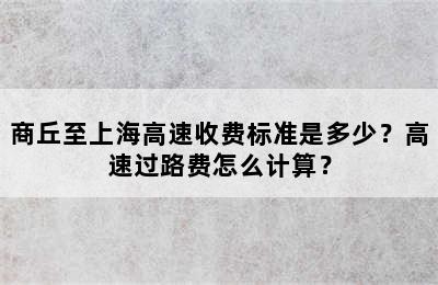 商丘至上海高速收费标准是多少？高速过路费怎么计算？