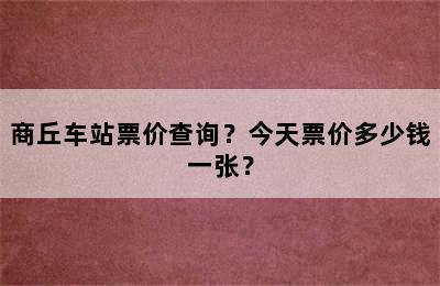商丘车站票价查询？今天票价多少钱一张？