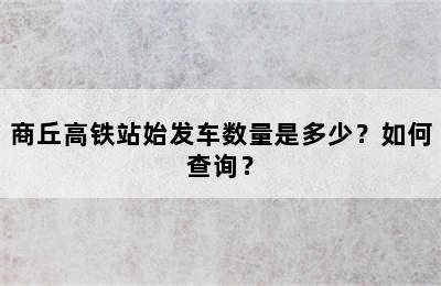 商丘高铁站始发车数量是多少？如何查询？