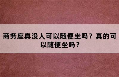 商务座真没人可以随便坐吗？真的可以随便坐吗？