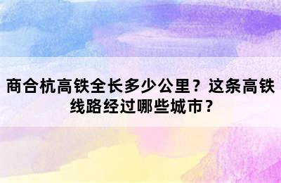商合杭高铁全长多少公里？这条高铁线路经过哪些城市？