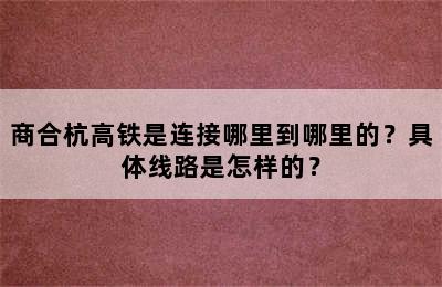 商合杭高铁是连接哪里到哪里的？具体线路是怎样的？
