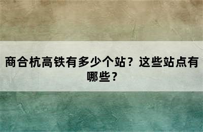 商合杭高铁有多少个站？这些站点有哪些？