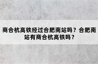 商合杭高铁经过合肥南站吗？合肥南站有商合杭高铁吗？