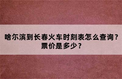 啥尓滨到长春火车时刻表怎么查询？票价是多少？