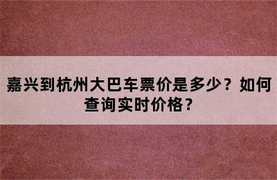 嘉兴到杭州大巴车票价是多少？如何查询实时价格？