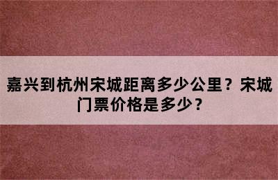 嘉兴到杭州宋城距离多少公里？宋城门票价格是多少？