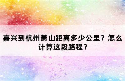 嘉兴到杭州萧山距离多少公里？怎么计算这段路程？