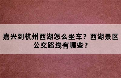 嘉兴到杭州西湖怎么坐车？西湖景区公交路线有哪些？