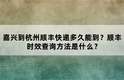 嘉兴到杭州顺丰快递多久能到？顺丰时效查询方法是什么？