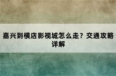 嘉兴到横店影视城怎么走？交通攻略详解