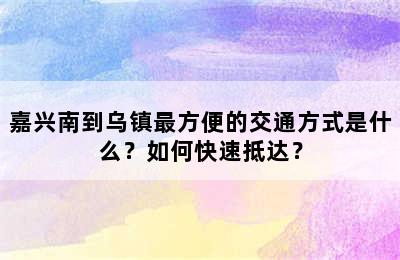 嘉兴南到乌镇最方便的交通方式是什么？如何快速抵达？