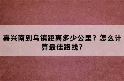 嘉兴南到乌镇距离多少公里？怎么计算最佳路线？