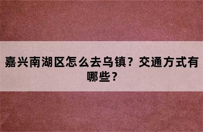嘉兴南湖区怎么去乌镇？交通方式有哪些？