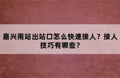 嘉兴南站出站口怎么快速接人？接人技巧有哪些？