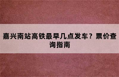 嘉兴南站高铁最早几点发车？票价查询指南