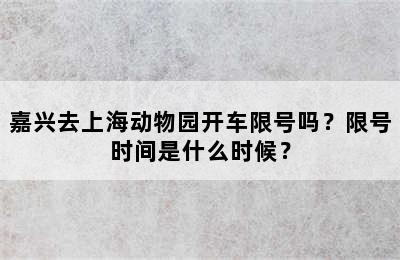 嘉兴去上海动物园开车限号吗？限号时间是什么时候？
