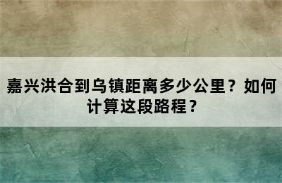 嘉兴洪合到乌镇距离多少公里？如何计算这段路程？