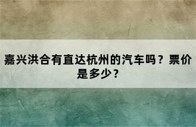 嘉兴洪合有直达杭州的汽车吗？票价是多少？