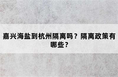 嘉兴海盐到杭州隔离吗？隔离政策有哪些？