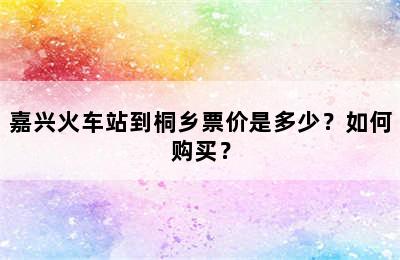 嘉兴火车站到桐乡票价是多少？如何购买？