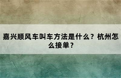嘉兴顺风车叫车方法是什么？杭州怎么接单？