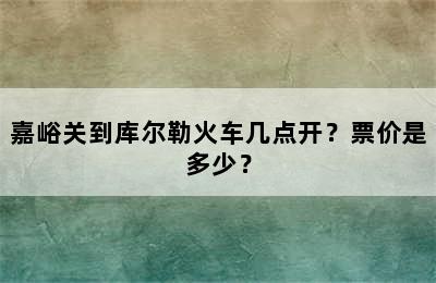 嘉峪关到库尔勒火车几点开？票价是多少？