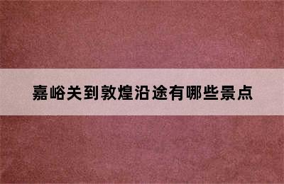 嘉峪关到敦煌沿途有哪些景点