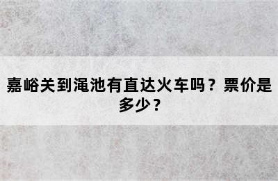 嘉峪关到渑池有直达火车吗？票价是多少？