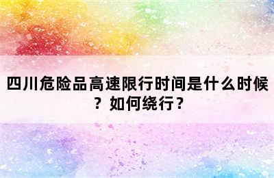 四川危险品高速限行时间是什么时候？如何绕行？